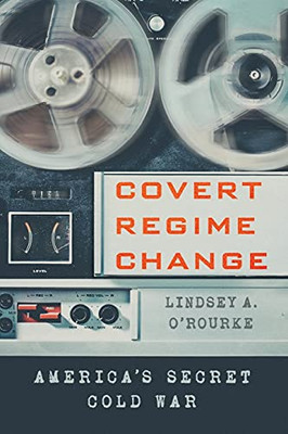 Covert Regime Change: America'S Secret Cold War (Cornell Studies In Security Affairs)