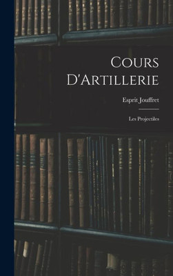 Cours D'Artillerie: Les Projectiles (French Edition)