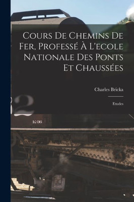 Cours De Chemins De Fer, Profess·? L'Ecole Nationale Des Ponts Et Chauss?s: Etudes (French Edition)