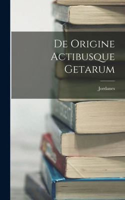 De Origine Actibusque Getarum (Latin Edition)