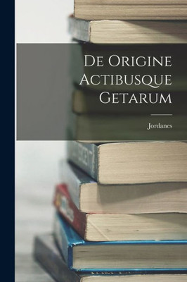 De Origine Actibusque Getarum (Latin Edition)