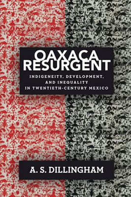 Oaxaca Resurgent: Indigeneity, Development, And Inequality In Twentieth-Century Mexico (Paperback)