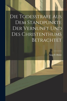Die Todesstrafe Aus Dem Standpunkte Der Vernunft Und Des Christenthums Betrachtet (German Edition)