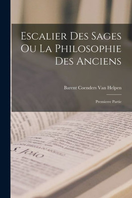 Escalier Des Sages Ou La Philosophie Des Anciens: Premierre Partie (French Edition)