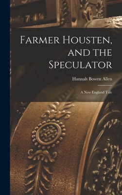 Farmer Housten, And The Speculator: A New England Tale