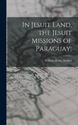 In Jesuit Land, The Jesuit Missions Of Paraguay;