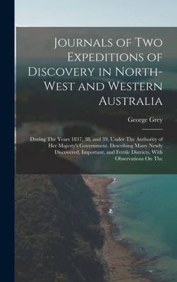 Journals Of Two Expeditions Of Discovery In North-West And Western Australia: During The Years 1837, 38, And 39, Under The Authority Of Her Majesty's ... Fertile Districts, With Observations On The