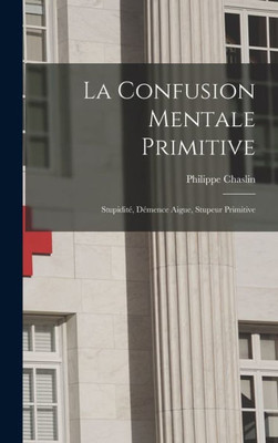 La Confusion Mentale Primitive: Stupidit· D?ence Aigue, Stupeur Primitive (French Edition)