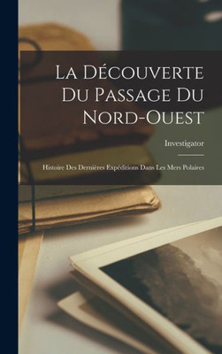 La D?ouverte Du Passage Du Nord-Ouest: Histoire Des Derni?es Exp?itions Dans Les Mers Polaires (French Edition)