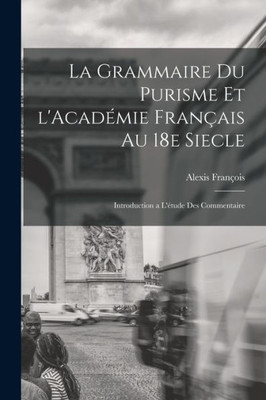 La Grammaire Du Purisme Et L'Acad?ie Fran?is Au 18E Siecle; Introduction A L'?tude Des Commentaire (French Edition)