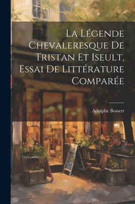 La L?ende Chevaleresque De Tristan Et Iseult, Essai De Litt?ature Compar? (French Edition)