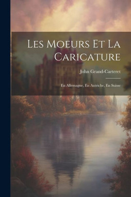 Les Moeurs Et La Caricature: En Allemagne, En Autriche, En Suisse (French Edition)