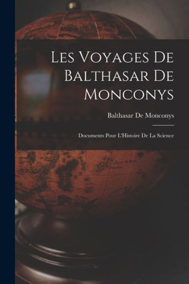Les Voyages De Balthasar De Monconys: Documents Pour L'Histoire De La Science (French Edition)