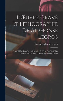 L'Oeuvre Grav·Et Lithographi·De Alphonse Legros: Orn·D'Une Eau-Forte Originale, Et D'Un Fac-Simil·Du Portrait De L'Artiste D'Apr? Son Propre Dessin (French Edition)