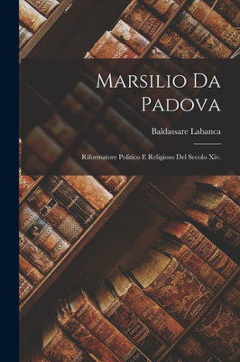Marsilio Da Padova: Riformatore Politico E Religioso Del Secolo Xiv. (Italian Edition)
