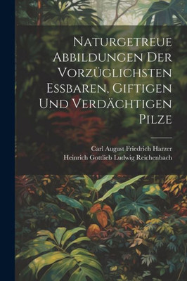 Naturgetreue Abbildungen Der Vorz·lichsten Essbaren, Giftigen Und Verd?htigen Pilze (German Edition)