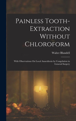 Painless Tooth-Extraction Without Chloroform: With Observations On Local Anaesthesia By Congelation In General Surgery