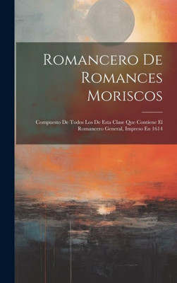 Romancero De Romances Moriscos: Compuesto De Todos Los De Esta Clase Que Contiene El Romancero General, Impreso En 1614 (Spanish Edition)