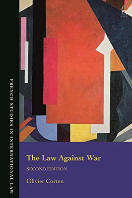 The Law Against War: The Prohibition On The Use Of Force In Contemporary International Law (French Studies In International Law)