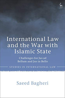 International Law And The War With Islamic State: Challenges For Jus Ad Bellum And Jus In Bello (Studies In International Law)