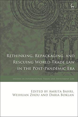 Rethinking, Repackaging, And Rescuing World Trade Law In The Post-Pandemic Era (Studies In International Trade And Investment Law)