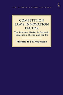 Competition LawS Innovation Factor: The Relevant Market In Dynamic Contexts In The Eu And The Us (Hart Studies In Competition Law)