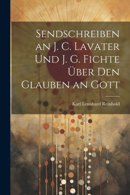 Sendschreiben An J. C. Lavater Und J. G. Fichte ?ber Den Glauben An Gott (German Edition)