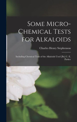 Some Micro-Chemical Tests For Alkaloids: Including Chemical Tests Of The Alkaloids Used [By] C. E. Parker