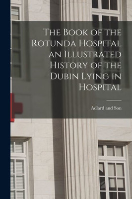 The Book Of The Rotunda Hospital An Illustrated History Of The Dubin Lying In Hospital