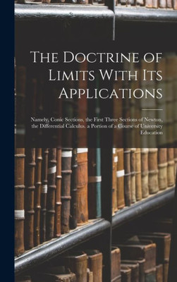 The Doctrine Of Limits With Its Applications: Namely, Conic Sections, The First Three Sections Of Newton, The Differential Calculus. A Portion Of A Course Of University Education