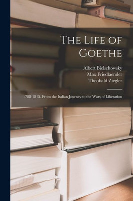 The Life Of Goethe: 1788-1815. From The Italian Journey To The Wars Of Liberation