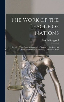 The Work Of The League Of Nations: Speech Of Hon. Morris Sheppard, Of Texas, In The Senate Of The United States, Wednesday, October 5, 1921