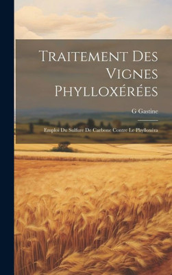 Traitement Des Vignes Phyllox??s: Emploi Du Sulfure De Carbone Contre Le Phyllox?a (French Edition)