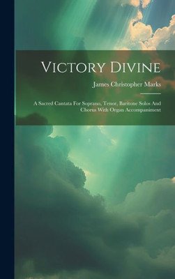 Victory Divine: A Sacred Cantata For Soprano, Tenor, Baritone Solos And Chorus With Organ Accompaniment