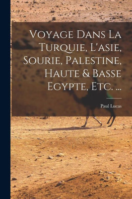 Voyage Dans La Turquie, L'Asie, Sourie, Palestine, Haute & Basse Egypte, Etc. ... (French Edition)