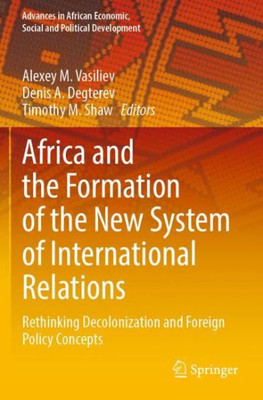 Africa And The Formation Of The New System Of International Relations: Rethinking Decolonization And Foreign Policy Concepts (Advances In African Economic, Social And Political Development)