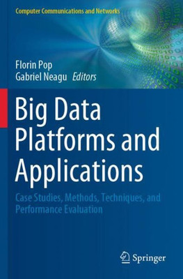 Big Data Platforms And Applications: Case Studies, Methods, Techniques, And Performance Evaluation (Computer Communications And Networks)
