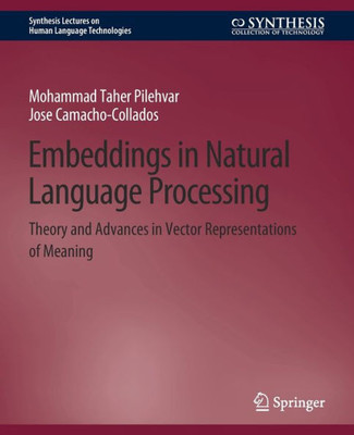 Embeddings In Natural Language Processing: Theory And Advances In Vector Representations Of Meaning (Synthesis Lectures On Human Language Technologies)