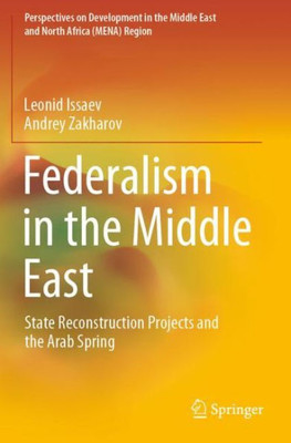 Federalism In The Middle East: State Reconstruction Projects And The Arab Spring (Perspectives On Development In The Middle East And North Africa (Mena) Region)