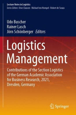 Logistics Management: Contributions Of The Section Logistics Of The German Academic Association For Business Research, 2021, Dresden, Germany (Lecture Notes In Logistics)