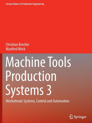 Machine Tools Production Systems 3: Mechatronic Systems, Control And Automation (Lecture Notes In Production Engineering)