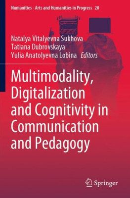 Multimodality, Digitalization And Cognitivity In Communication And Pedagogy (Numanities - Arts And Humanities In Progress, 20)