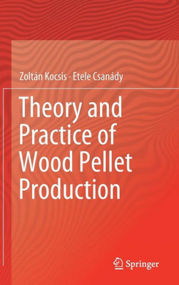 Theory And Practice Of Wood Pellet Production