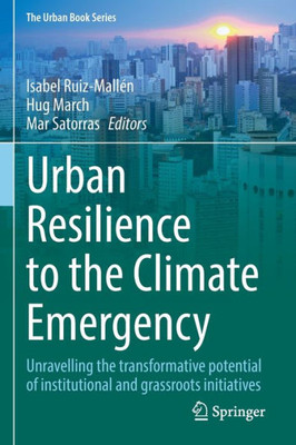 Urban Resilience To The Climate Emergency: Unravelling The Transformative Potential Of Institutional And Grassroots Initiatives (The Urban Book Series)