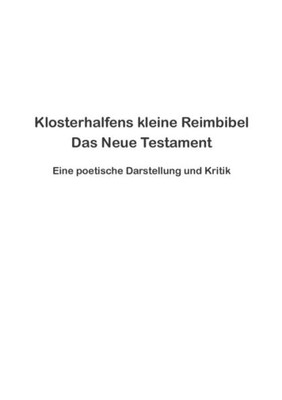 Klosterhalfens Kleine Reimbibel: Eine Poetische Darstellung Und Kritik Des Neuen Testaments (German Edition)