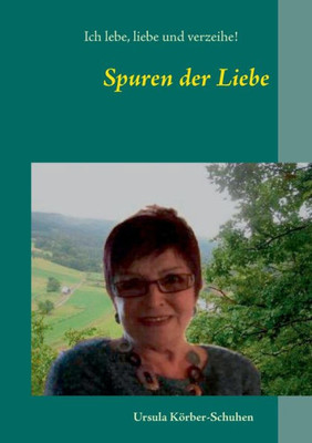 Spuren Der Liebe: Ich Lebe, Liebe Und Verzeihe (German Edition)