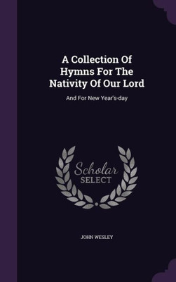 A Collection Of Hymns For The Nativity Of Our Lord: And For New Year's-Day
