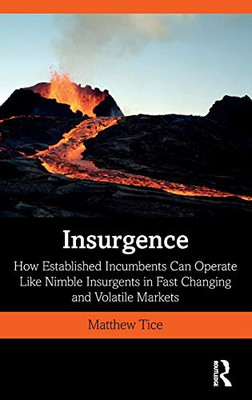Insurgence: How Established Incumbents Can Operate Like Nimble Insurgents in Fast Changing and Volatile Markets