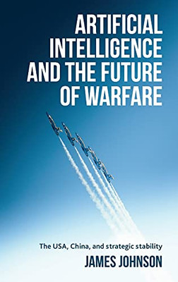 Artificial Intelligence And The Future Of Warfare: The Usa, China, And Strategic Stability