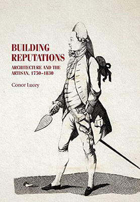 Building Reputations: Architecture And The Artisan, 17501830 (Studies In Design And Material Culture)